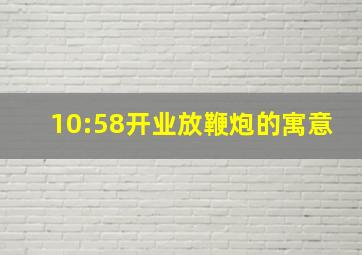 10:58开业放鞭炮的寓意