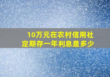 10万元在农村信用社定期存一年利息是多少