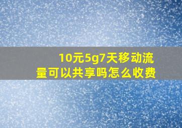 10元5g7天移动流量可以共享吗怎么收费