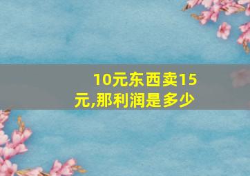 10元东西卖15元,那利润是多少