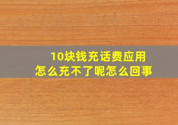 10块钱充话费应用怎么充不了呢怎么回事