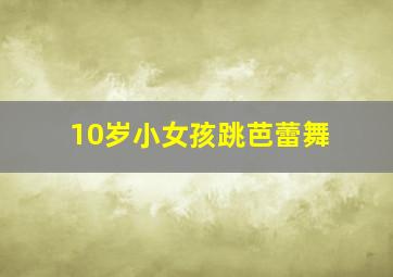 10岁小女孩跳芭蕾舞