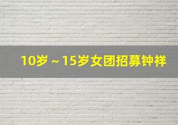 10岁～15岁女团招募钟祥