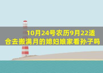 10月24号农历9月22适合去搬满月的媳妇娘家看孙子吗