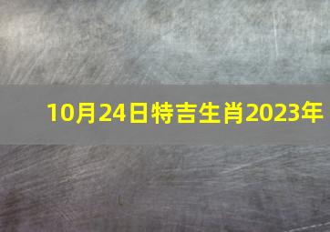 10月24日特吉生肖2023年