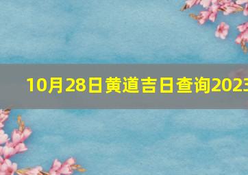 10月28日黄道吉日查询2023