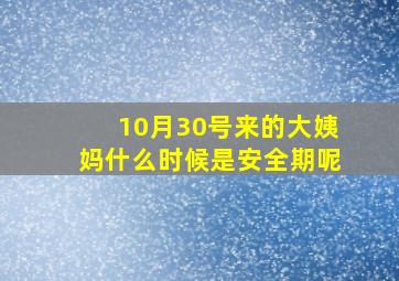 10月30号来的大姨妈什么时候是安全期呢