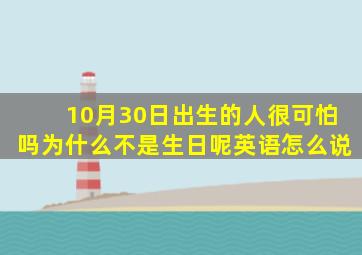 10月30日出生的人很可怕吗为什么不是生日呢英语怎么说