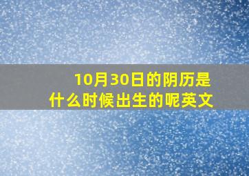 10月30日的阴历是什么时候出生的呢英文