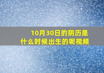 10月30日的阴历是什么时候出生的呢视频