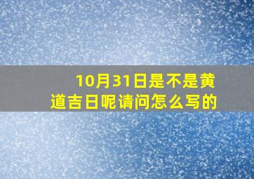 10月31日是不是黄道吉日呢请问怎么写的