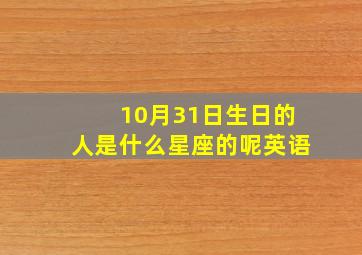 10月31日生日的人是什么星座的呢英语