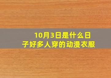 10月3日是什么日子好多人穿的动漫衣服