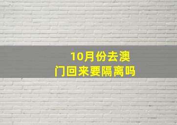 10月份去澳门回来要隔离吗