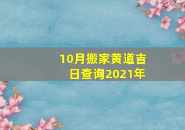 10月搬家黄道吉日查询2021年