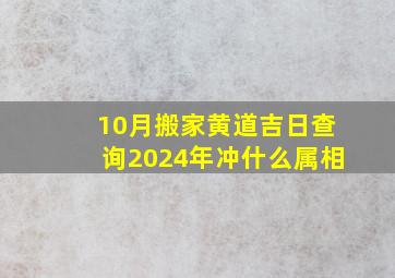 10月搬家黄道吉日查询2024年冲什么属相