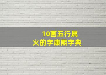 10画五行属火的字康熙字典