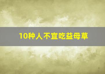 10种人不宜吃益母草