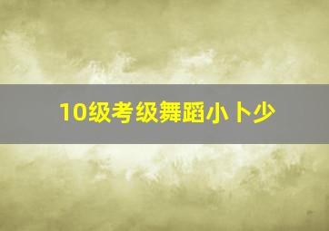 10级考级舞蹈小卜少