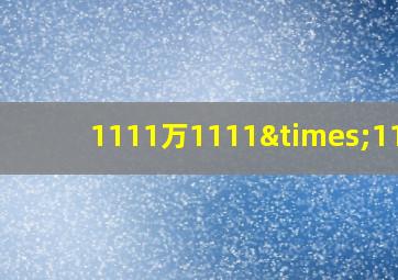 1111万1111×1110