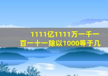 1111亿1111万一千一百一十一除以1000等于几