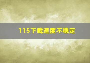 115下载速度不稳定