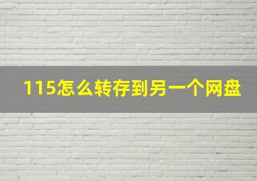 115怎么转存到另一个网盘