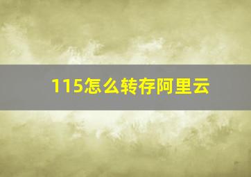 115怎么转存阿里云