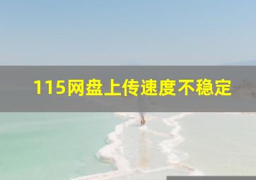 115网盘上传速度不稳定