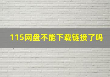 115网盘不能下载链接了吗