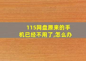 115网盘原来的手机已经不用了,怎么办