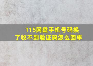 115网盘手机号码换了收不到验证码怎么回事