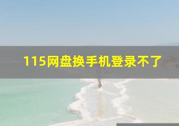 115网盘换手机登录不了