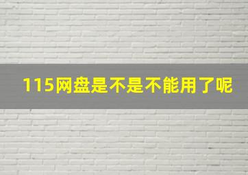 115网盘是不是不能用了呢