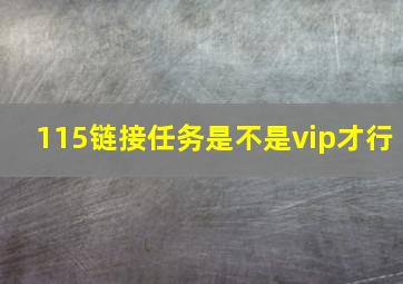 115链接任务是不是vip才行