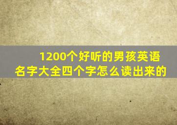 1200个好听的男孩英语名字大全四个字怎么读出来的