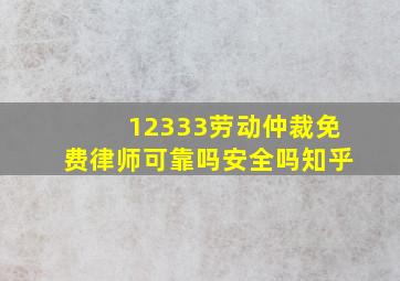 12333劳动仲裁免费律师可靠吗安全吗知乎