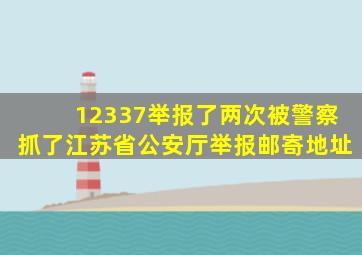 12337举报了两次被警察抓了江苏省公安厅举报邮寄地址