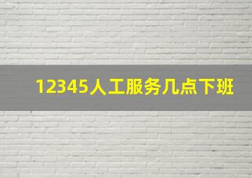 12345人工服务几点下班