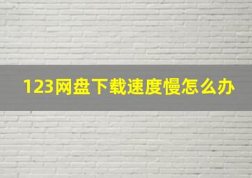 123网盘下载速度慢怎么办