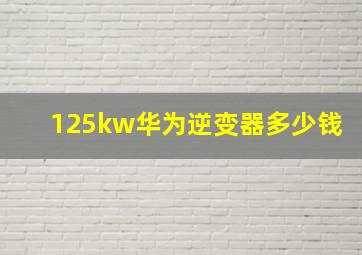 125kw华为逆变器多少钱