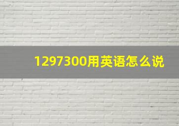 1297300用英语怎么说