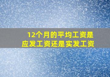 12个月的平均工资是应发工资还是实发工资