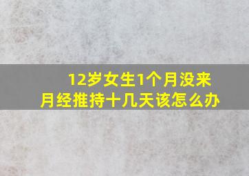 12岁女生1个月没来月经推持十几天该怎么办