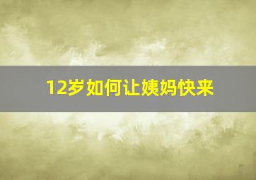 12岁如何让姨妈快来