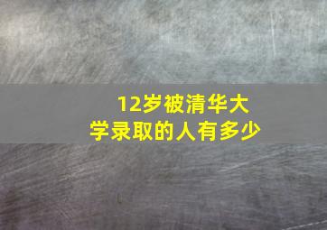 12岁被清华大学录取的人有多少