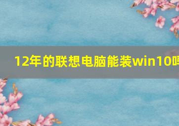 12年的联想电脑能装win10吗