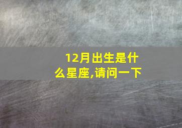 12月出生是什么星座,请问一下