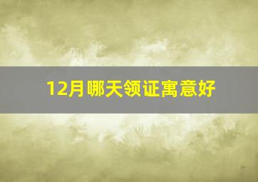 12月哪天领证寓意好