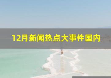 12月新闻热点大事件国内